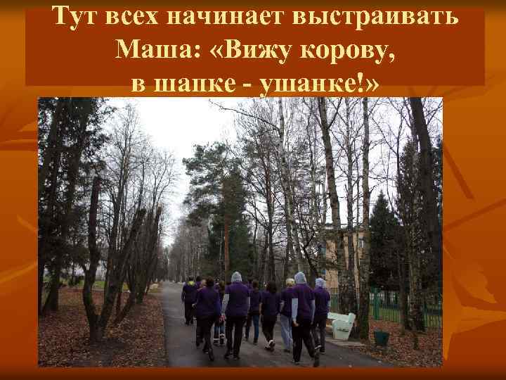 Тут всех начинает выстраивать Маша: «Вижу корову, в шапке - ушанке!» 