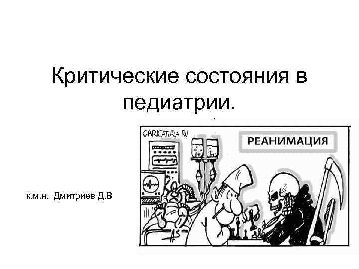 Критические состояния в педиатрии. к. м. н. Дмитриев Д. В 