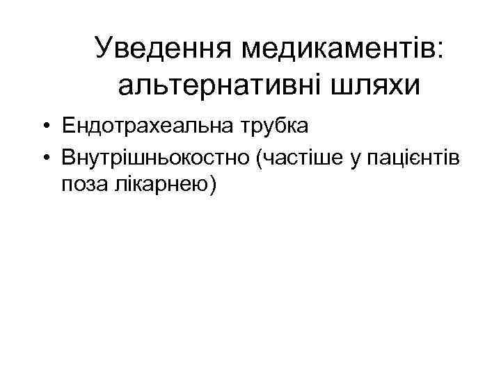 Уведення медикаментів: альтернативні шляхи • Ендотрахеальна трубка • Внутрішньокостно (частіше у пацієнтів поза лікарнею)