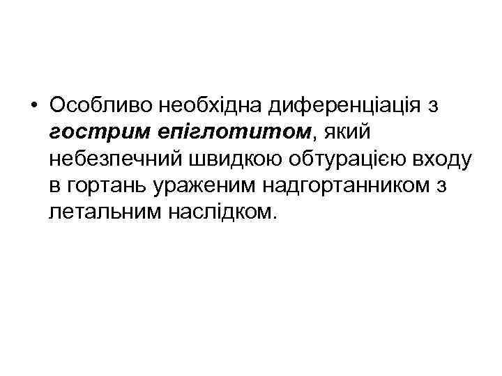  • Особливо необхідна диференціація з гострим епіглотитом, який небезпечний швидкою обтурацією входу в
