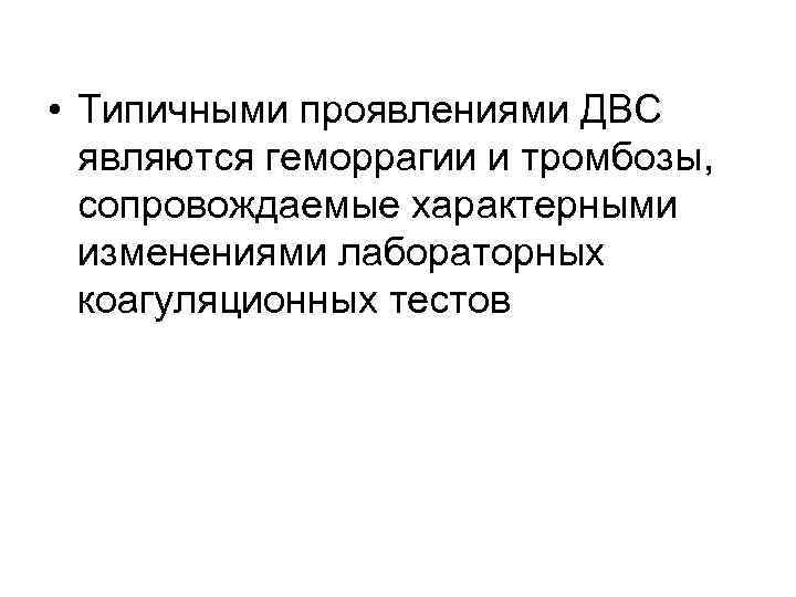  • Типичными проявлениями ДВС являются геморрагии и тромбозы, сопровождаемые характерными изменениями лабораторных коагуляционных
