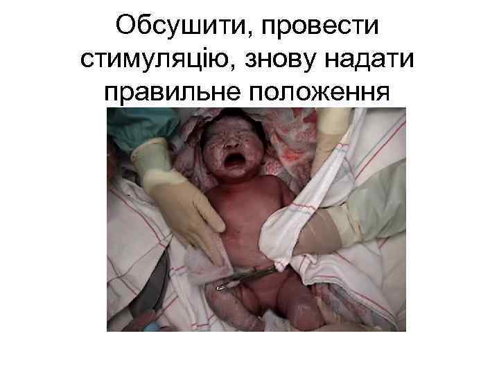 Обсушити, провести стимуляцію, знову надати правильне положення 