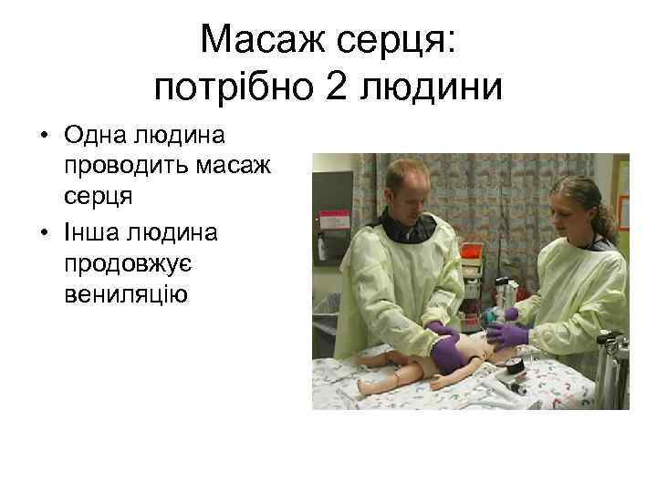 Масаж серця: потрібно 2 людини • Одна людина проводить масаж серця • Інша людина