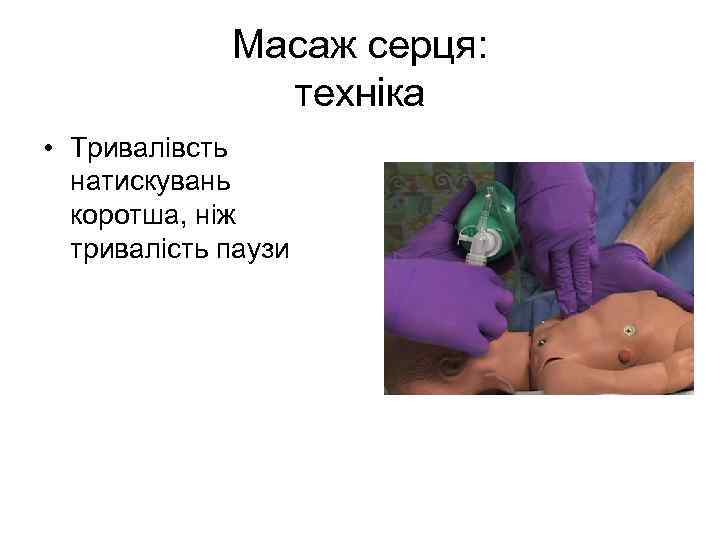 Масаж серця: техніка • Тривалівсть натискувань коротша, ніж тривалість паузи 