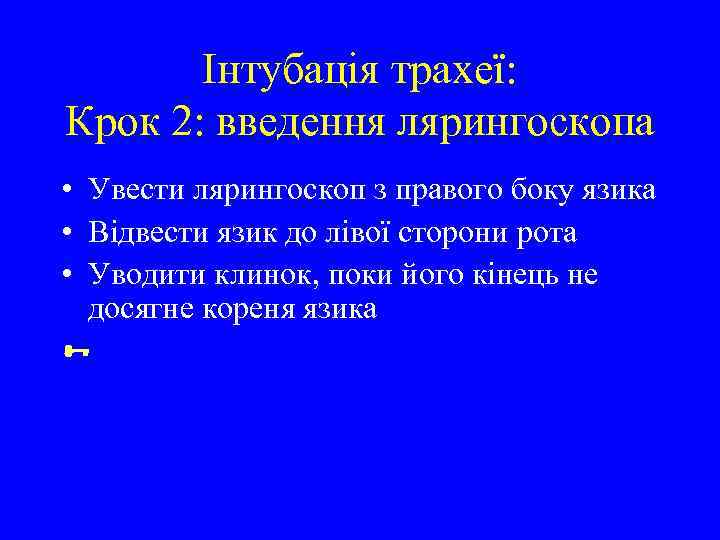 Інтубація трахеї: Крок 2: введення лярингоскопа • Увести лярингоскоп з правого боку язика •