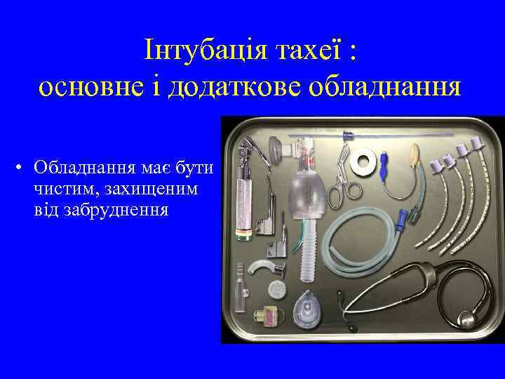 Інтубація тахеї : основне і додаткове обладнання • Обладнання має бути чистим, захищеним від