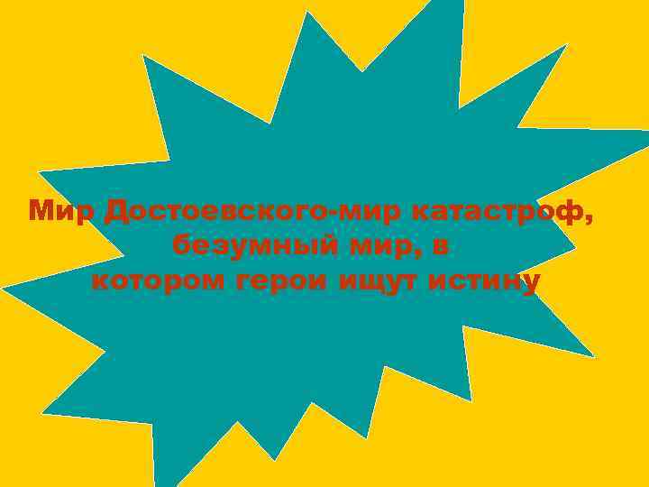 Мир Достоевского-мир катастроф, безумный мир, в котором герои ищут истину 