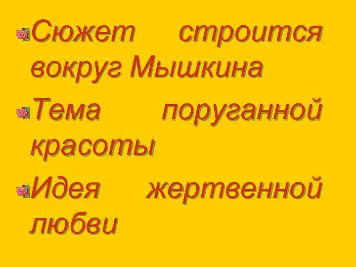 Сюжет строится вокруг Мышкина Тема поруганной красоты Идея жертвенной любви 