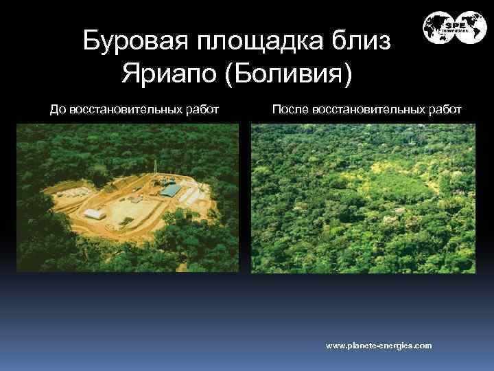 Буровая площадка близ Яриапо (Боливия) До восстановительных работ После восстановительных работ www. planete-energies. com