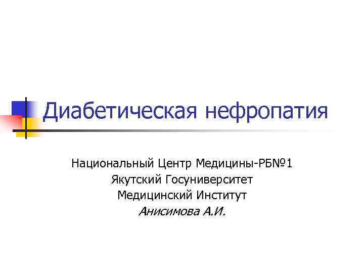 Диабетическая нефропатия Национальный Центр Медицины-РБ№ 1 Якутский Госуниверситет Медицинский Институт Анисимова А. И. 