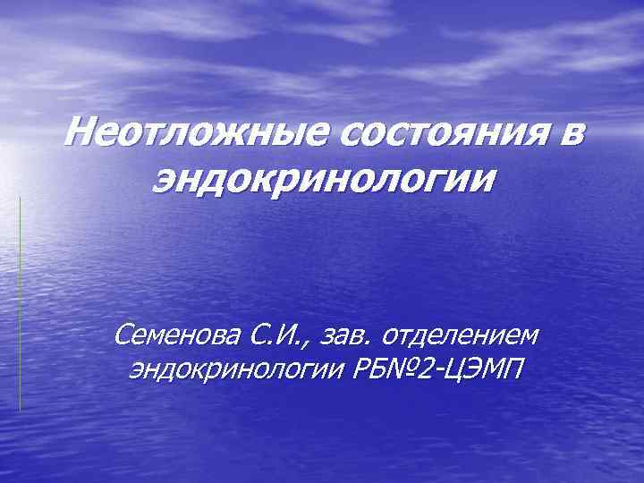 Неотложные состояния в эндокринологии Семенова С. И. , зав. отделением эндокринологии РБ№ 2 -ЦЭМП