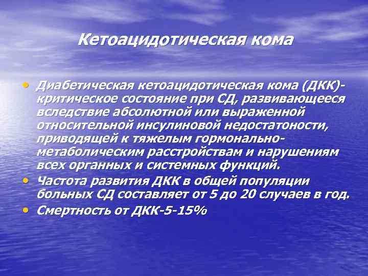 Кетоацидотическая кома • Диабетическая кетоацидотическая кома (ДКК)- критическое состояние при СД, развивающееся вследствие абсолютной