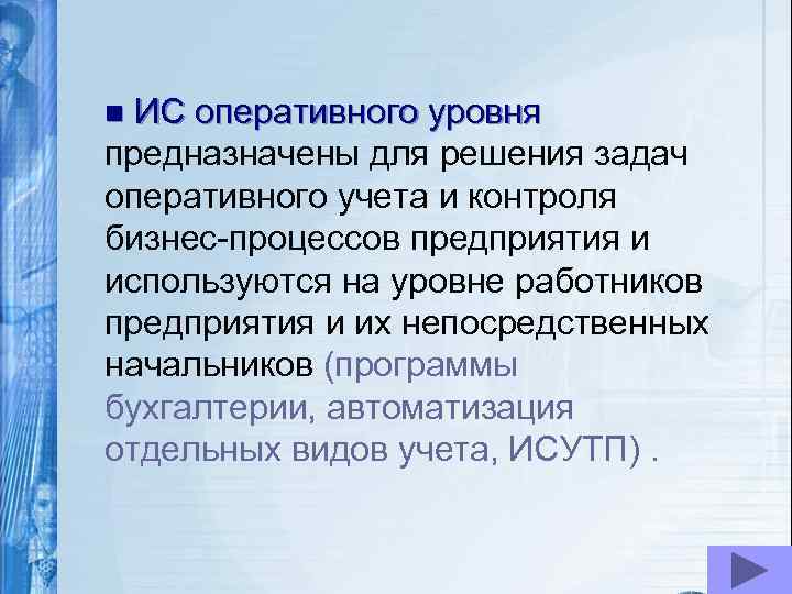 ИС оперативного уровня предназначены для решения задач оперативного учета и контроля бизнес-процессов предприятия и