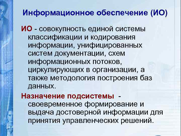 Информационное обеспечение (ИО) ИО - совокупность единой системы классификации и кодирования информации, унифицированных систем