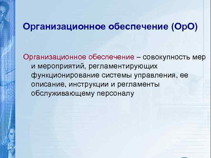 Организационное обеспечение (Ор. О) Организационное обеспечение – совокупность мер и мероприятий, регламентирующих функционирование системы