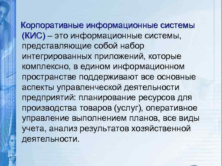 Корпоративные информационные системы (КИС) – это информационные системы, представляющие собой набор интегрированных приложений, которые