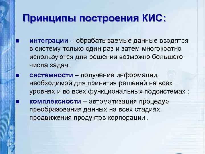 Принципы построения КИС: n n n интеграции – обрабатываемые данные вводятся в систему только