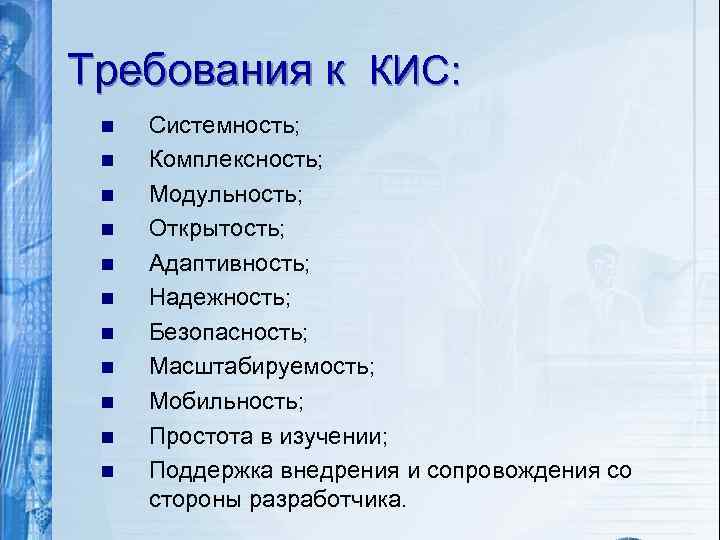 Требования к КИС: n n n Системность; Комплексность; Модульность; Открытость; Адаптивность; Надежность; Безопасность; Масштабируемость;
