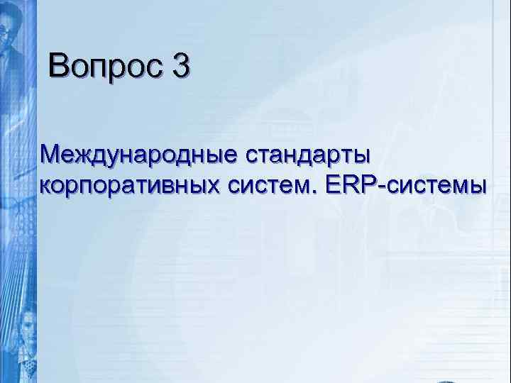 Вопрос 3 Международные стандарты корпоративных систем. ERP-системы 