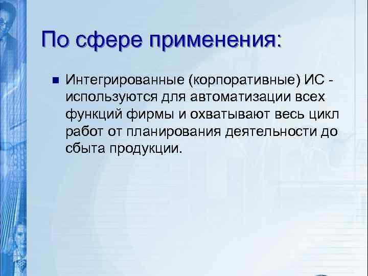 По сфере применения: n Интегрированные (корпоративные) ИС используются для автоматизации всех функций фирмы и