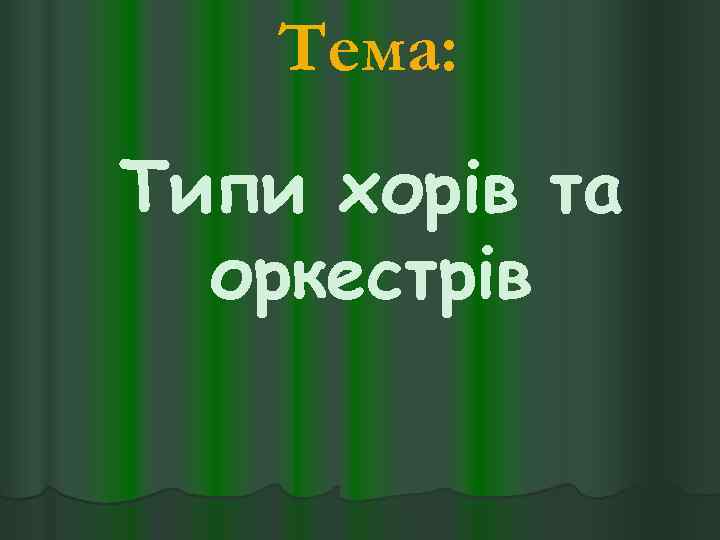 Тема: Типи хорів та оркестрів 