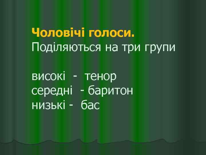 Чоловічі голоси. Поділяються на три групи високі - тенор середні - баритон низькі -