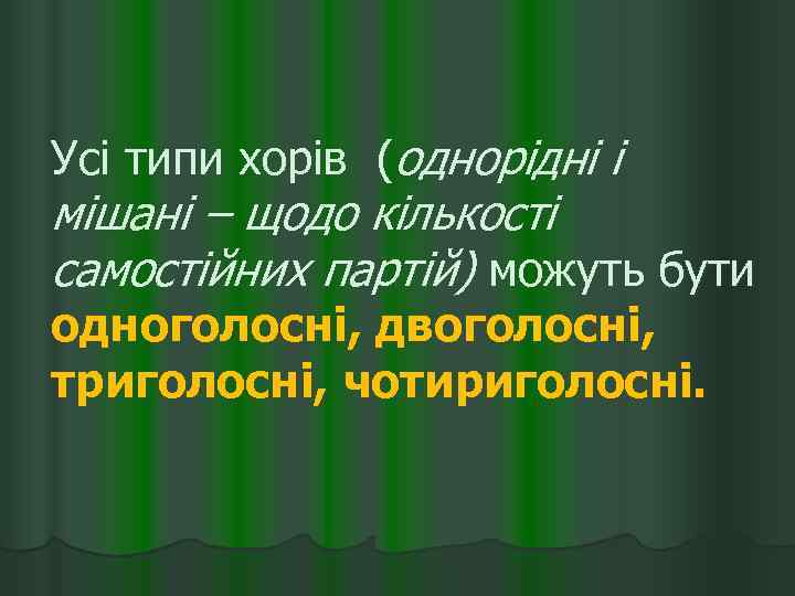 Усі типи хорів (однорідні і мішані – щодо кількості самостійних партій) можуть бути одноголосні,