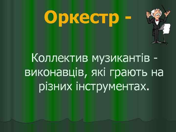 Оркестр - Коллектив музикантів - виконавців, які грають на різних інструментах. 