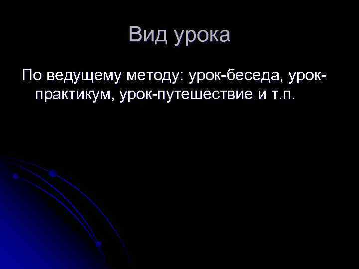 Вид урока По ведущему методу: урок-беседа, урокпрактикум, урок-путешествие и т. п. 