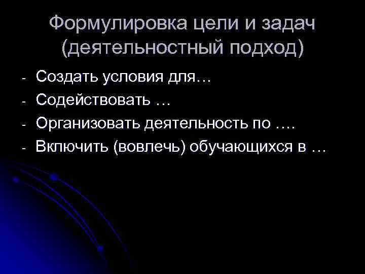 Формулировка цели и задач (деятельностный подход) - Создать условия для… Содействовать … Организовать деятельность