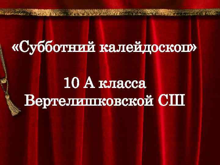  «Субботний калейдоскоп» 10 А класса Вертелишковской СШ 