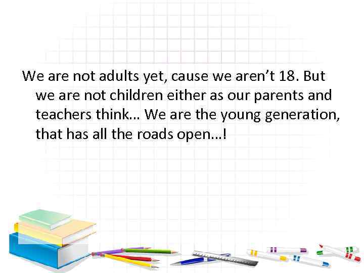 We are not adults yet, cause we aren’t 18. But we are not children