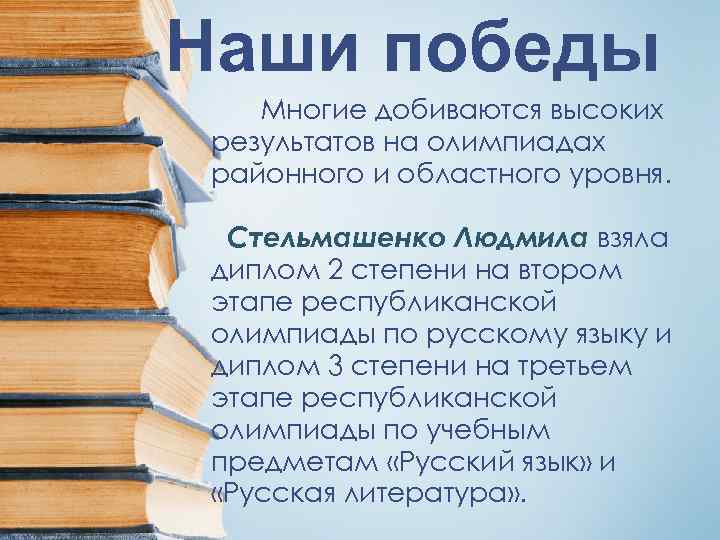 Наши победы Многие добиваются высоких результатов на олимпиадах районного и областного уровня. Стельмашенко Людмила