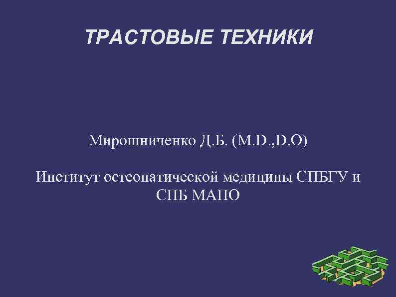 ТРАСТОВЫЕ ТЕХНИКИ Мирошниченко Д. Б. (M. D. , D. O) Институт остеопатической медицины СПБГУ