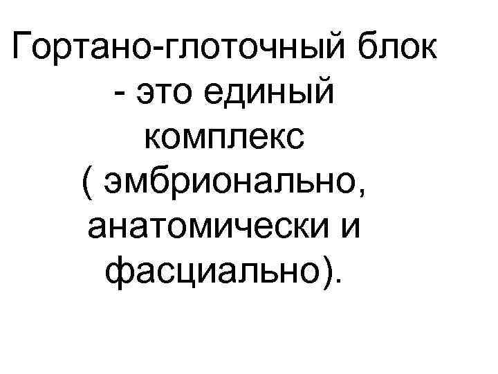 Гортано-глоточный блок - это единый комплекс ( эмбрионально, анатомически и фасциально). 