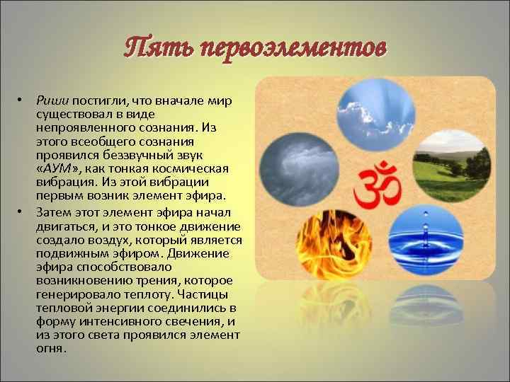 Пять первоэлементов • Риши постигли, что вначале мир существовал в виде непроявленного сознания. Из