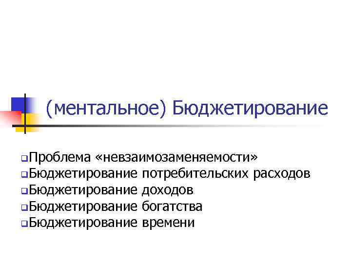 (ментальное) Бюджетирование Проблема «невзаимозаменяемости» q. Бюджетирование потребительских расходов q. Бюджетирование доходов q. Бюджетирование богатства