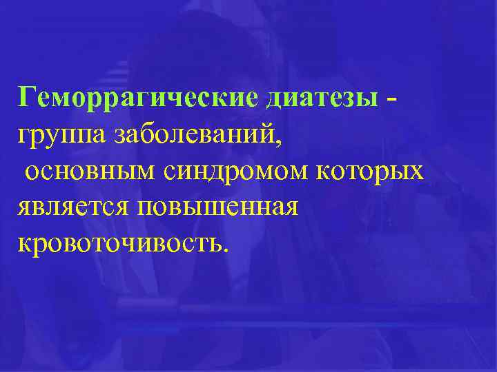 Геморрагические диатезы группа заболеваний, основным синдромом которых является повышенная кровоточивость. 