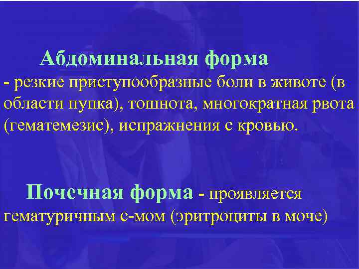 Абдоминальная форма - резкие приступообразные боли в животе (в области пупка), тошнота, многократная рвота