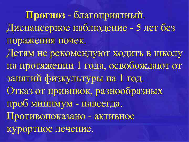 Прогноз - благоприятный. Диспансерное наблюдение - 5 лет без поражения почек. Детям не рекомендуют