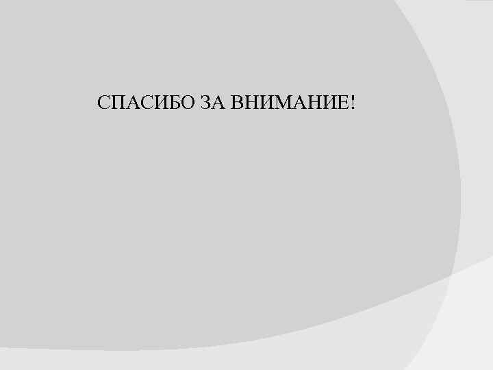 СПАСИБО ЗА ВНИМАНИЕ! 