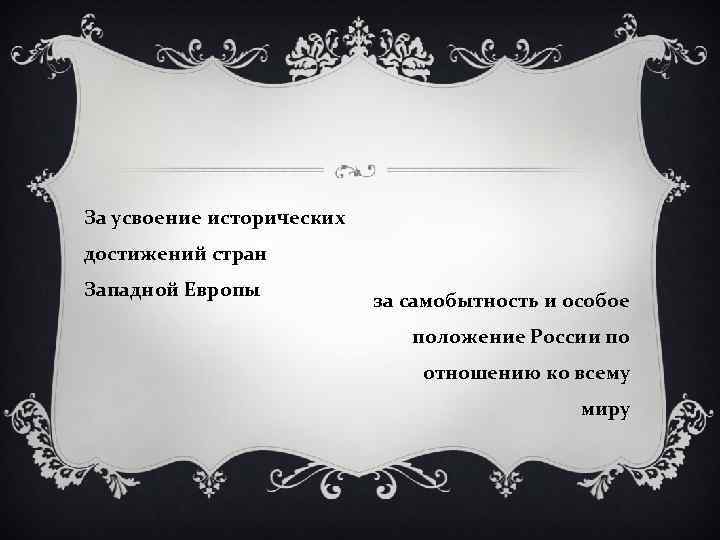 За усвоение исторических достижений стран Западной Европы за самобытность и особое положение России по