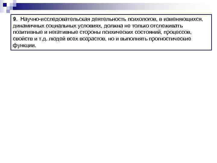 9. Научно-исследовательская деятельность психологов, в изменяющихся, динамичных социальных условиях, должна не только отслеживать позитивные
