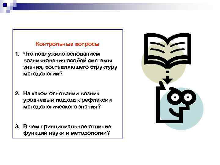 Контрольные вопросы 1. Что послужило основанием возникновения особой системы знания, составляющего структуру методологии? 2.