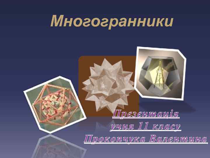 Многогранники Презентація учня 11 класу Прокопчука Валентина 