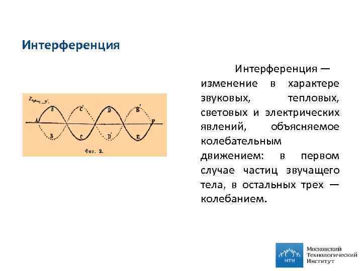 Интерференция — изменение в характере звуковых, тепловых, световых и электрических явлений, объясняемое колебательным движением: