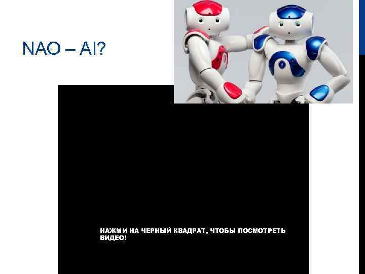 NAO – AI? НАЖМИ НА ЧЕРНЫЙ КВАДРАТ, ЧТОБЫ ПОСМОТРЕТЬ ВИДЕО! 