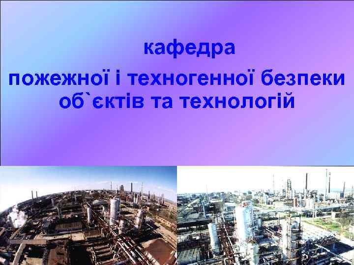 кафедра пожежної і техногенної безпеки об`єктів та технологій 