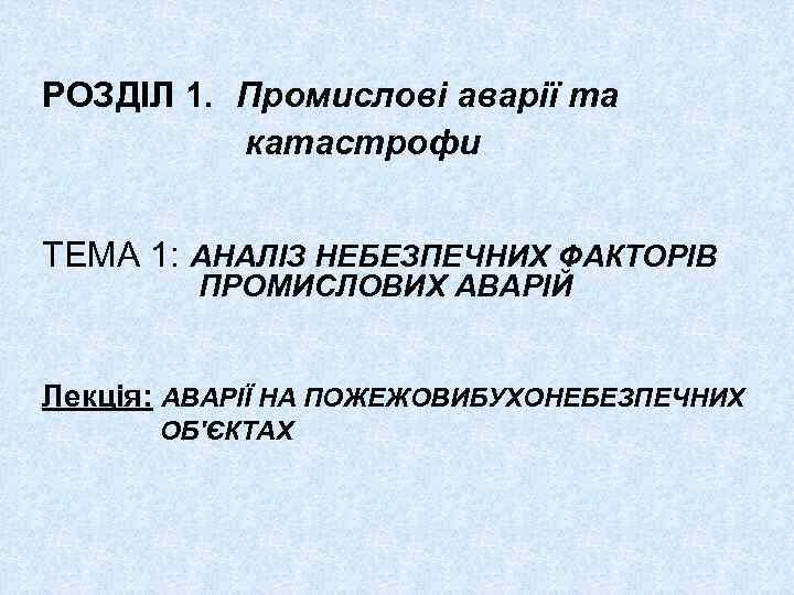 РОЗДІЛ 1. Промислові аварії та катастрофи ТЕМА 1: АНАЛІЗ НЕБЕЗПЕЧНИХ ФАКТОРІВ ПРОМИСЛОВИХ АВАРІЙ Лекція: