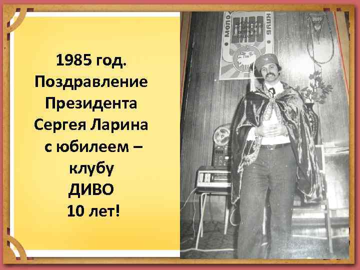 1985 год. Поздравление Президента Сергея Ларина с юбилеем – клубу ДИВО 10 лет! 